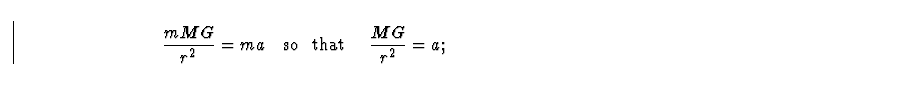 \begin{displaymath}
{ m M G \over r^2 } = m a \quad \hbox{so \ that } \quad
{ M G \over r^2 } = a ; \end{displaymath}